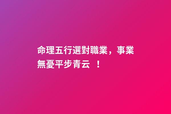 命理五行選對職業，事業無憂平步青云！